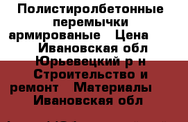 Полистиролбетонные перемычки армированые › Цена ­ 468 - Ивановская обл., Юрьевецкий р-н Строительство и ремонт » Материалы   . Ивановская обл.